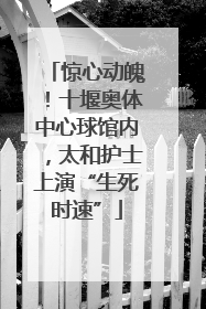 惊心动魄！十堰奥体中心球馆内，太和护士上演“生死时速”