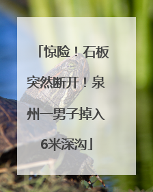 惊险！石板突然断开！泉州一男子掉入6米深沟
