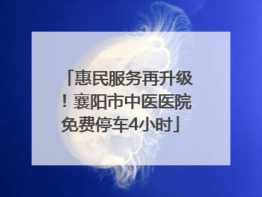 惠民服务再升级！襄阳市中医医院免费停车4小时
