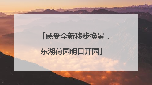 感受全新移步换景，东湖荷园明日开园