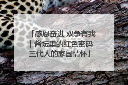 感恩奋进 双争有我｜酱坛里的红色密码 三代人的家国情怀