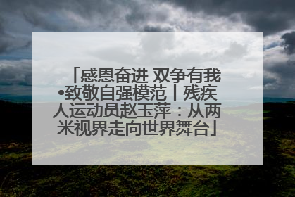 感恩奋进 双争有我•致敬自强模范丨残疾人运动员赵玉萍：从两米视界走向世界舞台