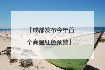 成都发布今年首个高温红色预警
