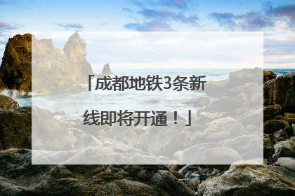 成都地铁3条新线即将开通！