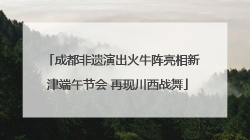 成都非遗演出火牛阵亮相新津端午节会 再现川西战舞
