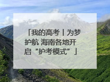 我的高考丨为梦护航 海南各地开启“护考模式”
