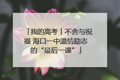 我的高考丨不舍与祝福 海口一中温情励志的“最后一课”