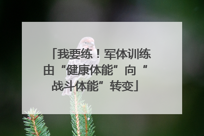 我要练！军体训练由“健康体能”向“战斗体能”转变