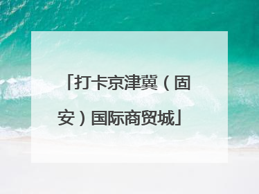 打卡京津冀（固安）国际商贸城