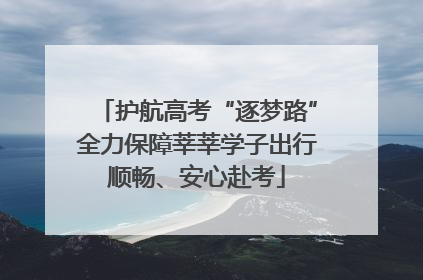 护航高考“逐梦路”全力保障莘莘学子出行顺畅、安心赴考