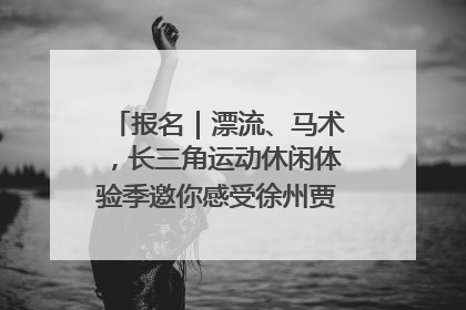 报名｜漂流、马术，长三角运动休闲体验季邀你感受徐州贾汪的“夏日限定”
