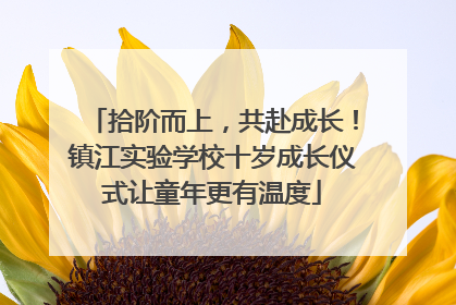 拾阶而上，共赴成长！镇江实验学校十岁成长仪式让童年更有温度