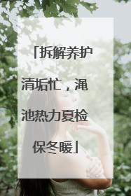 拆解养护清垢忙，渑池热力夏检保冬暖