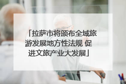 拉萨市将颁布全域旅游发展地方性法规 促进文旅产业大发展
