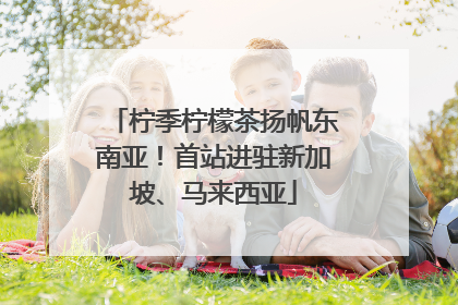 柠季柠檬茶扬帆东南亚！首站进驻新加坡、马来西亚