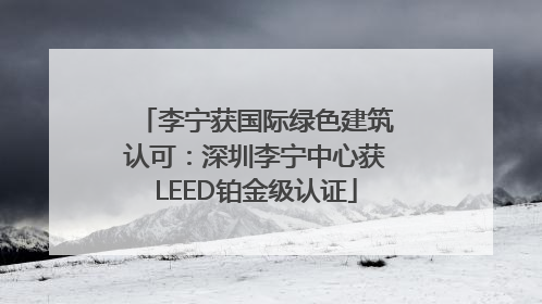 李宁获国际绿色建筑认可：深圳李宁中心获LEED铂金级认证