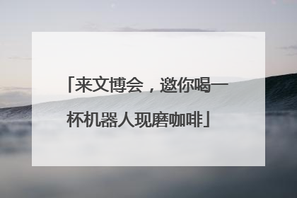 来文博会，邀你喝一杯机器人现磨咖啡