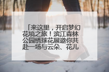 来这里，开启梦幻花境之旅！滨江森林公园绣球花展邀你共赴一场与云朵、花儿的浪漫之约