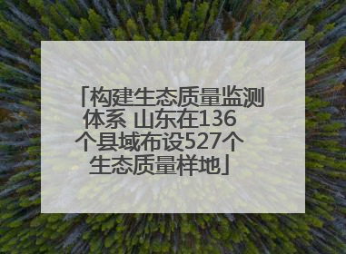 构建生态质量监测体系 山东在136个县域布设527个生态质量样地