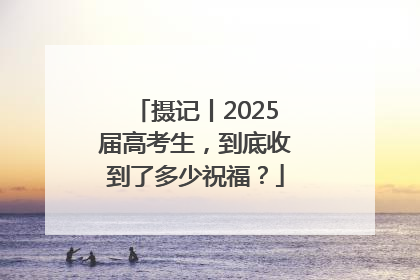 摄记丨2025届高考生，到底收到了多少祝福？