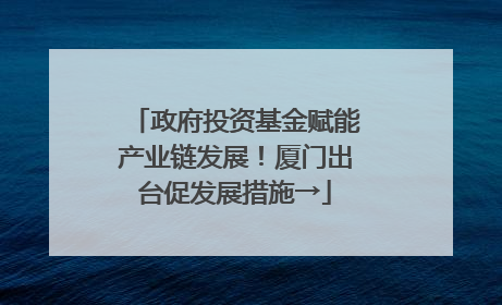 政府投资基金赋能产业链发展！厦门出台促发展措施→