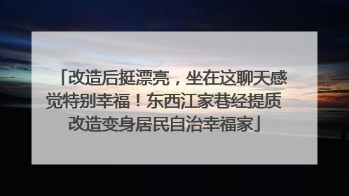 改造后挺漂亮，坐在这聊天感觉特别幸福！东西江家巷经提质改造变身居民自治幸福家