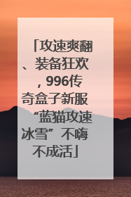 攻速爽翻、装备狂欢，996传奇盒子新服“蓝猫攻速冰雪”不嗨不成活