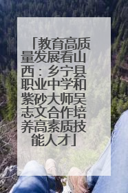 教育高质量发展看山西：乡宁县职业中学和紫砂大师吴志文合作培养高素质技能人才