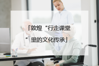 敦煌“行走课堂”里的文化传承