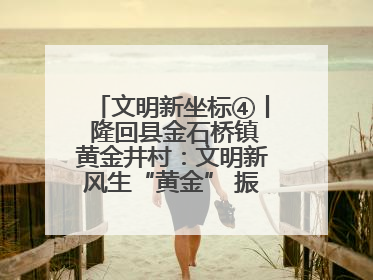 文明新坐标④丨 隆回县金石桥镇黄金井村：文明新风生“黄金” 振兴路上展新姿