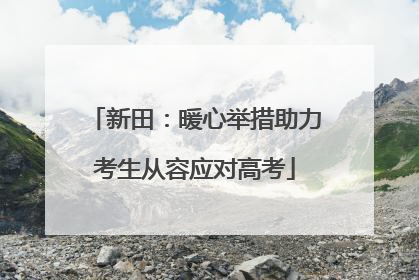 新田：暖心举措助力考生从容应对高考