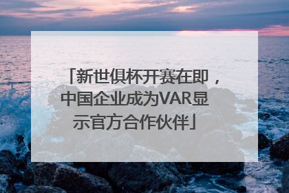 新世俱杯开赛在即，中国企业成为VAR显示官方合作伙伴