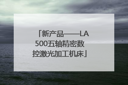 新产品——LA500五轴精密数控激光加工机床