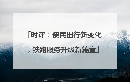 时评：便民出行新变化，铁路服务升级新篇章