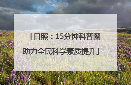 日照：15分钟科普圈助力全民科学素质提升