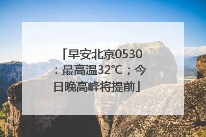 早安北京0530：最高温32℃；今日晚高峰将提前
