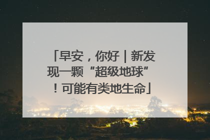 早安，你好｜新发现一颗“超级地球”！可能有类地生命