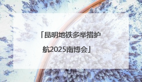 昆明地铁多举措护航2025南博会