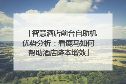 智慧酒店前台自助机优势分析：看鹿马如何帮助酒店降本增效