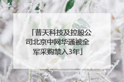 普天科技及控股公司北京中网华通被全军采购禁入3年