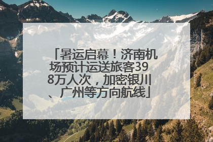 暑运启幕！济南机场预计运送旅客398万人次，加密银川、广州等方向航线