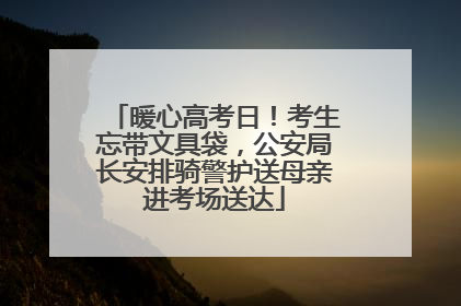 暖心高考日！考生忘带文具袋，公安局长安排骑警护送母亲进考场送达