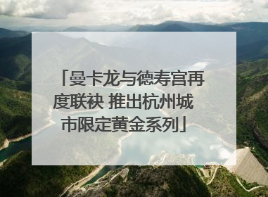 曼卡龙与德寿宫再度联袂 推出杭州城市限定黄金系列