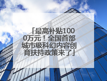 最高补贴1000万元！全国首部城市级科幻内容创育扶持政策来了