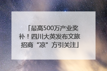 最高500万产业奖补！四川大英发布文旅招商“凉”方引关注