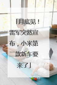月底见！雷军突然宣布，小米第二款新车要来了