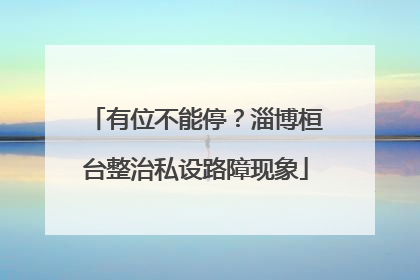 有位不能停？淄博桓台整治私设路障现象
