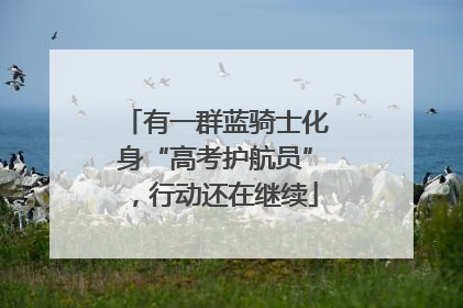 有一群蓝骑士化身“高考护航员”，行动还在继续