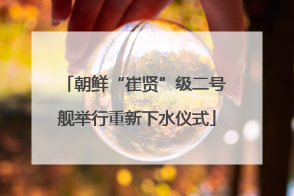 朝鲜“崔贤”级二号舰举行重新下水仪式