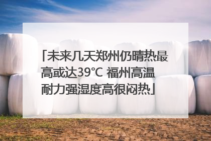 未来几天郑州仍晴热最高或达39℃ 福州高温耐力强湿度高很闷热